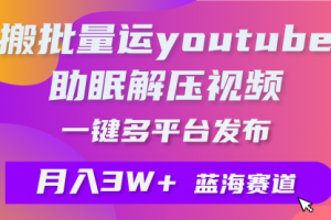 批量搬运YouTube解压助眠视频 一键多平台发布 月入2W+