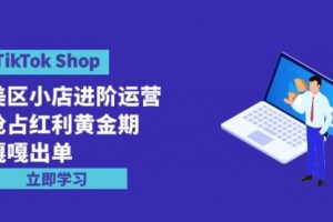 TikTok Shop-美区小店进阶运营，抢占红利黄金 嘎嘎出单（7节课）