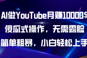 AI做YouTube月赚10000$，傻瓜式操作无需露脸，简单粗暴