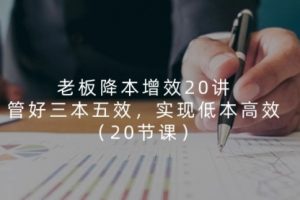老板降本增效20讲，管好 三本五效，实现低本高效
