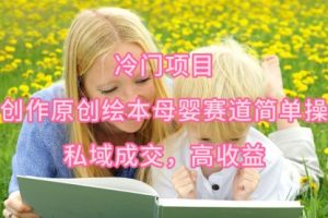 冷门项目，AI创作原创绘本母婴赛道简单操作，私域成交