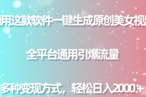 软件一键生成原创美女视频 全平台通用引爆流量 多种变现日入2000＋