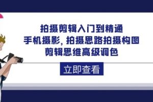 拍摄剪辑入门到精通，手机摄影 拍摄思路拍摄构图 剪辑思维高级调色-92节