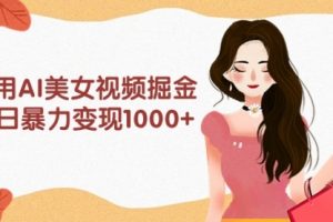 利用AI美女视频掘金，单日暴力变现1000+，多平台高收益，小白跟着干就完