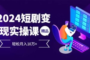 2024最火爆的项目短剧变现轻松月入10万+