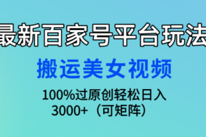 最新百家号平台玩法，搬运美女视频100%过原创大揭秘，轻松日入3000+