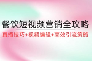 餐饮短视频营销全攻略：直播技巧+视频编辑+高效引流策略
