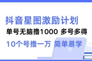 抖音星图激励计划 单号可撸1000 2个号2000 多号多得