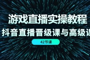游戏直播实操教程，抖音直播晋级课与高级课