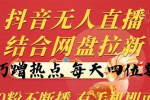抖音无人直播，结合网盘拉新，巧蹭热点，每天四位数，0粉不断播