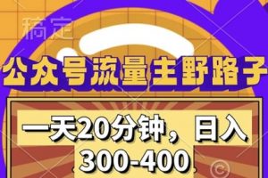 公众号流量主野路子玩法，一天20分钟，日入300~400，小白一学就会