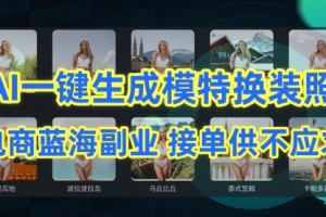 AI制作一键生成模特换装照，电商蓝海副业供不应求