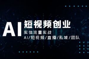 AI短视频创业，实体流量实战，AI/短视频/直播/私域/团队