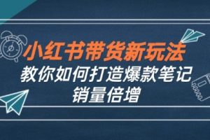 小红书带货新玩法教你如何打造爆款笔记，销量倍增