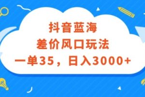抖音蓝海差价风口玩法，一单35，日入3000+