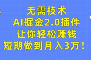 无需技术，AI掘金2.0插件让你轻松赚钱，短做到月入3万！