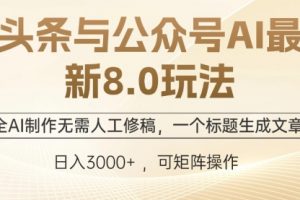 头条与公众号AI最新8.0玩法，全AI制作无需人工修稿