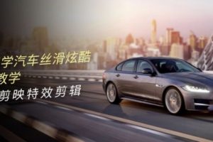 0基础学汽车 丝滑炫酷摄影教学，手机剪映特效剪辑
