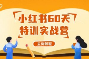 小红书60天特训实战营（系统课）从0打造能赚钱的小红书账号