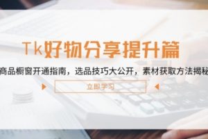 Tk好物分享提升篇：商品橱窗开通指南，选品技巧大公开，素材获取方法揭秘