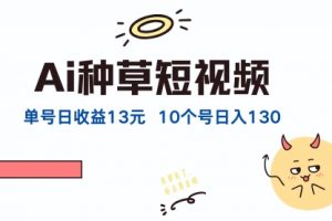 AI种草单账号日收益13元（抖音，快手，视频号），10个就是130元