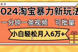 一分钟一条视频，小白轻松月入6万+，2024淘宝暴力新玩法