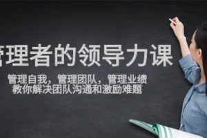 管理者领导力课，管理自我，管理团队，管理业绩，教你解决团队沟通