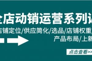 全店·动销运营系列课：店铺定位/供应简化/选品/店铺权重/产品布局/上新
