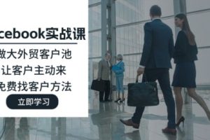 Facebook实战课：做大外贸客户池，让客户主动来