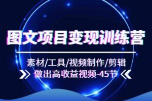 图文项目变现训练营：素材/工具/视频制作/剪辑/做出高收益视频