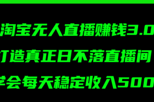 淘宝无人直播赚钱3.0，打造真正日不落直播间 ，学会每天稳定收入500+