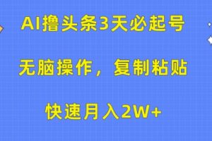 AI撸头条3天必起号，无脑操作3分钟1条，复制粘贴快速月入2W+