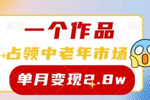 一个作品，占领中老年市场，新号0粉都能做，7条作品涨粉4000+单月变现2.8w
