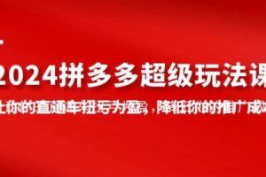 2024拼多多-超级玩法课，让你的直通车扭亏为盈，降低你的推广成本-7节课