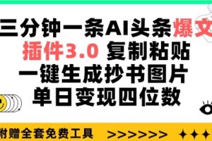 三分钟一条AI头条爆文，插件3.0 复制粘贴一键生成抄书图片 单日变现四位数