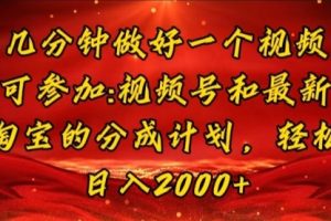 几分钟一个视频，可在视频号，淘宝同时获取收益