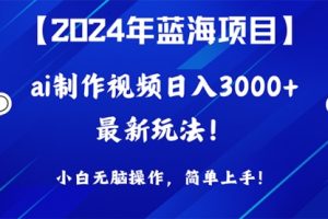 2024年蓝海项目，通过ai制作视频日入3000+，小白无脑操作