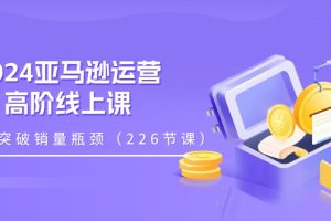 2024亚马逊运营-高阶线上课，助你突破销量瓶颈