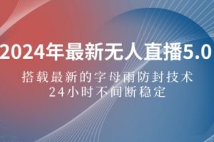 2024年最新无人直播5.0，搭载最新的字母雨防封技术，24小时不间断