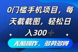 0门槛手机项目，每天截截图，轻松日入300+，无脑操作多劳多得