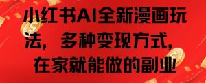 小红书 AI 漫画副业玩法：多样变现在家赚钱之道