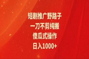 短剧推广全新玩法，一刀不剪纯搬运，轻松日入1000+