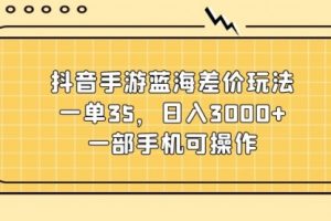 抖音手游蓝海差价玩法，一单35，日入3000+
