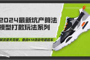 2024坑产算法 模型下的打款逻辑：618最新玩法（10节课）