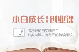 小白成长|创业课：追求理论与实践结合，踏实落地，有尊严的持续赚钱