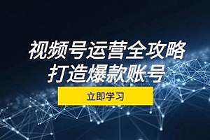 视频号运营全攻略，从定位到成交一站式学习，视频号核心秘诀