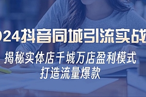 2024抖音同城引流实战课：揭秘实体店千城万店盈利模式