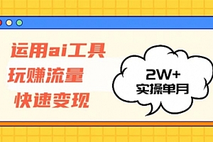 运用AI工具玩赚流量快速变现 实操单月2w+