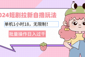 2024短剧拉新自撸玩法，单机1小时18，无限制，批量操作日入过千