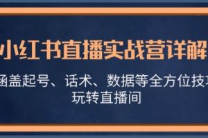 小红书直播实战营详解，涵盖起号、话术、数据等全方位技巧，玩转直播间